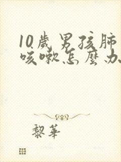 10岁男孩肺热咳嗽怎么办