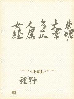 女人多大岁数绝经属正常呢