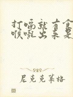 打嗝就有食物从喉咙出来是怎么回事