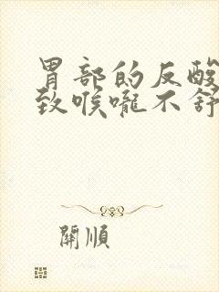 胃部的反酸会导致喉咙不舒服