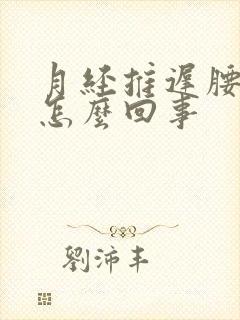 月经推迟腰酸疼怎么回事