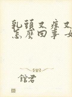 乳头又痒又疼是怎么回事 女性