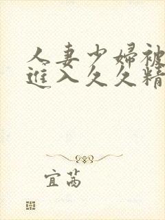 人妻少妇被猛烈进入久久精品