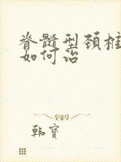 脊髓型颈椎病症如何治