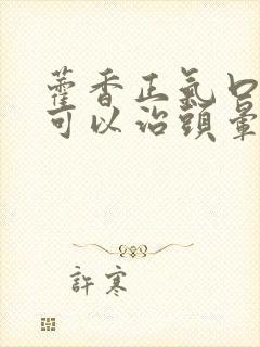 藿香正气口服液可以治头晕吗封面