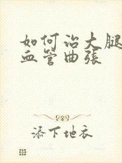 如何治大腿静脉血管曲张