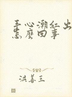 手心潮红出汗是怎么回事