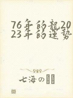 76年的龙2023年的运势如何