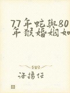 77年蛇与80年猴婚姻如何