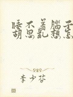 睡不着脑子总是胡思乱想怎么办