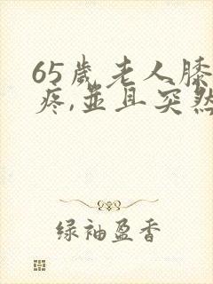 65岁老人膝盖疼,并且突然肿胀起来