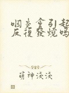 咽炎会引起晚上反复发烧吗