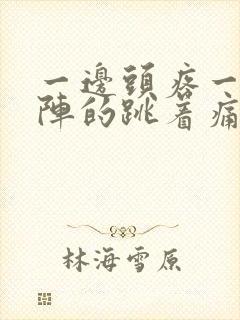 一边头疼一阵一阵的跳着痛怎么治