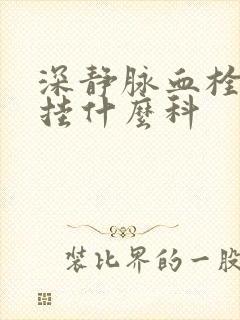 深静脉血栓医院挂什么科