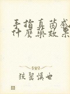 手指真菌感染用什么药效果最好?