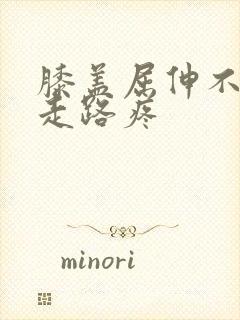 膝盖屈伸不疼,走路疼