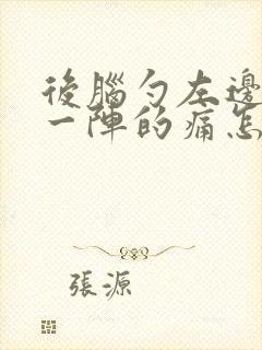 后脑勺左边一阵一阵的痛怎么回事