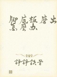 脚底板磨出茧疼怎么办