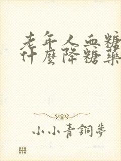 老年人血糖高吃什么降糖药封面