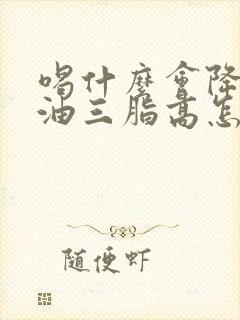 喝什么会降低甘油三脂高怎么办