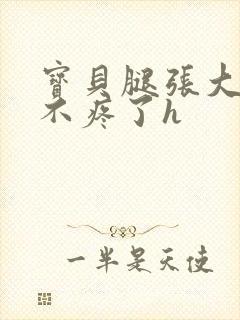 宝贝腿张大点就不疼了h