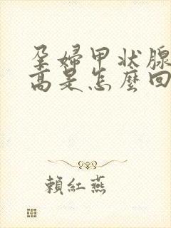 孕妇甲状腺激素高是怎么回事