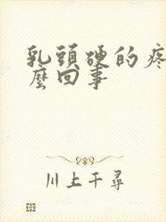 乳头硬的疼是怎么回事