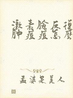 激素脸反复长红肿痘痘怎么办