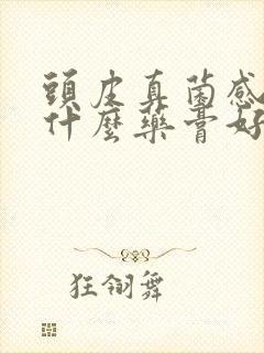 头皮真菌感染用什么药膏好