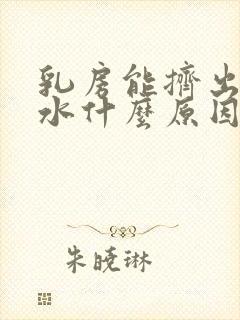 乳房能挤出来黄水什么原因