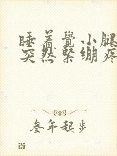 睡着觉小腿肌肉突然紧绷疼痛