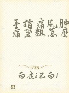 手指痛风肿胀疼痛变粗怎么办