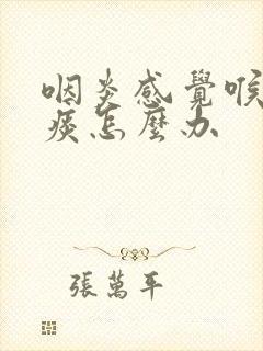 咽炎感觉喉咙有痰怎么办