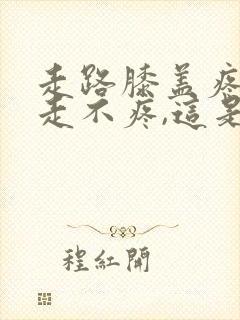 走路膝盖疼,不走不疼,这是怎么回事