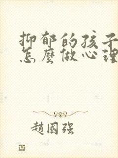 抑郁的孩子家长怎么做心理疏导