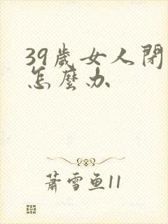 39岁女人闭经怎么办