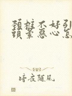 颈椎不好引起的头晕恶心怎么办