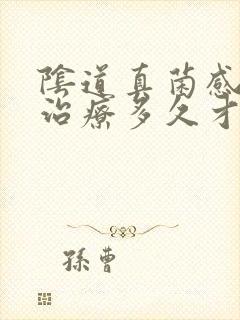 阴道真菌感染要治疗多久才能痊愈