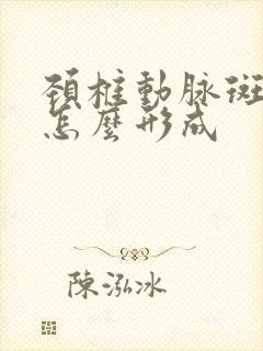 颈椎动脉斑块是怎么形成