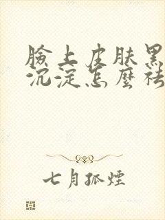 脸上皮肤黑色素沉淀怎么祛除