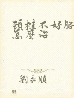 颈椎不好胳膊麻怎么治