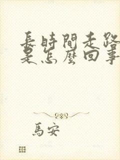 长时间走路脚疼是怎么回事