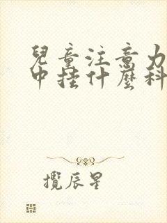 儿童注意力不集中挂什么科室