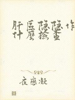 肝区隐隐作痛做什么检查