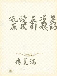 低烧反复是什么原因引起的