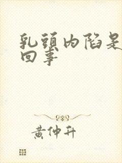 乳头内陷是怎么回事