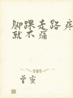 脚踝走路疼不走就不痛