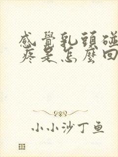 感觉乳头碰到会疼是怎么回事