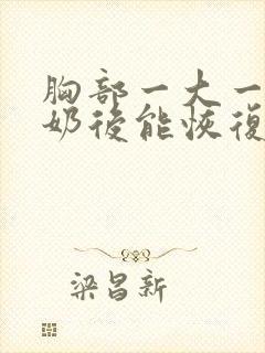 胸部一大一小断奶后能恢复吗