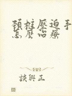 颈椎压迫手麻木怎么治疗